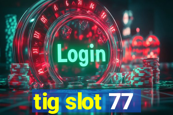 tig slot 77